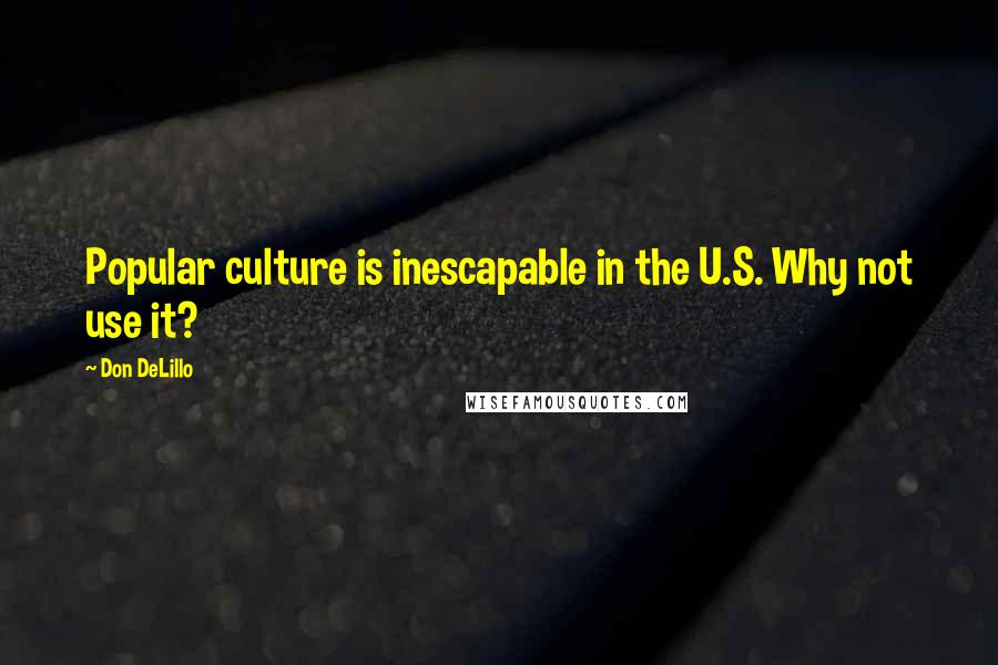 Don DeLillo Quotes: Popular culture is inescapable in the U.S. Why not use it?