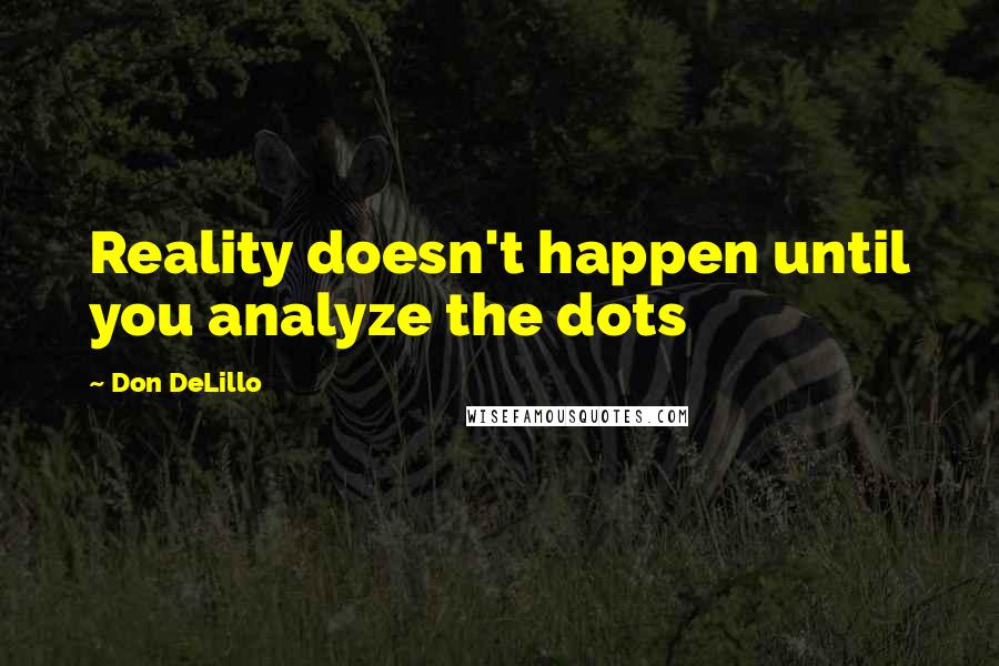 Don DeLillo Quotes: Reality doesn't happen until you analyze the dots