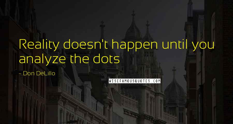 Don DeLillo Quotes: Reality doesn't happen until you analyze the dots