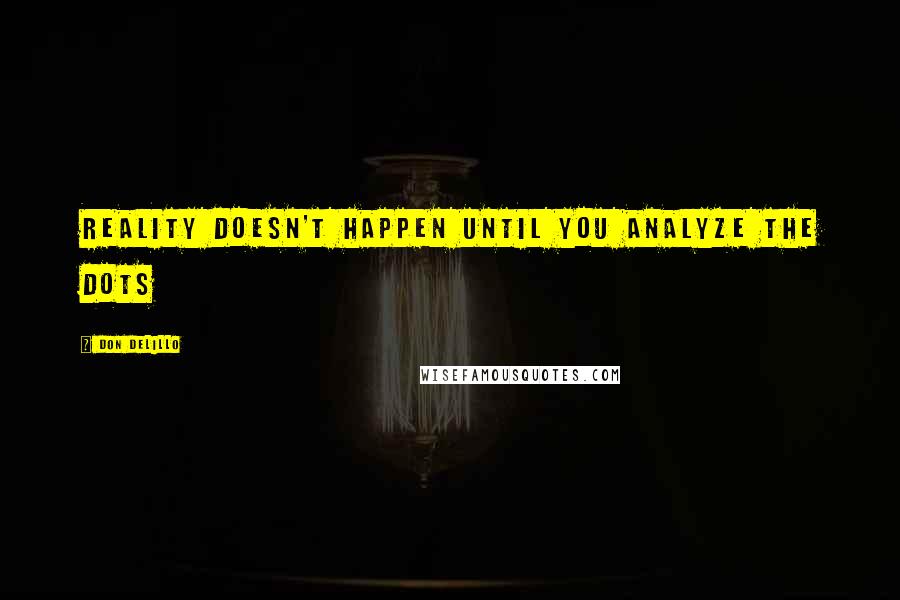 Don DeLillo Quotes: Reality doesn't happen until you analyze the dots