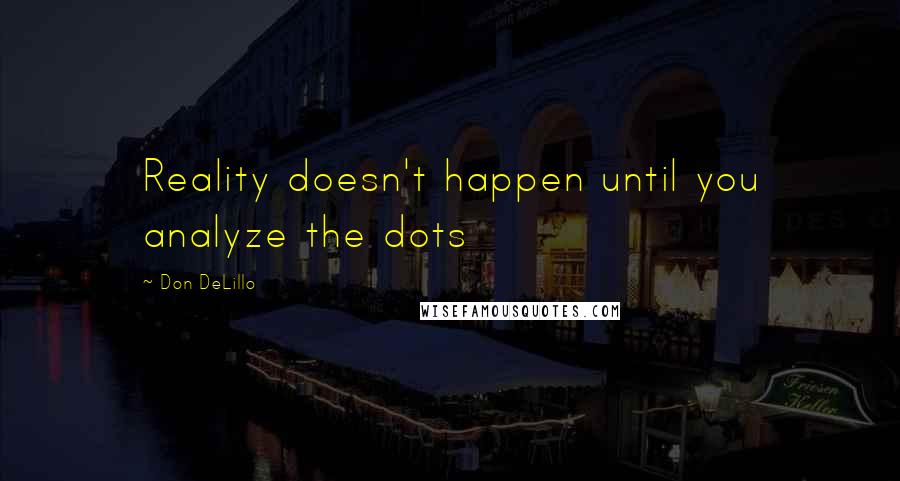 Don DeLillo Quotes: Reality doesn't happen until you analyze the dots