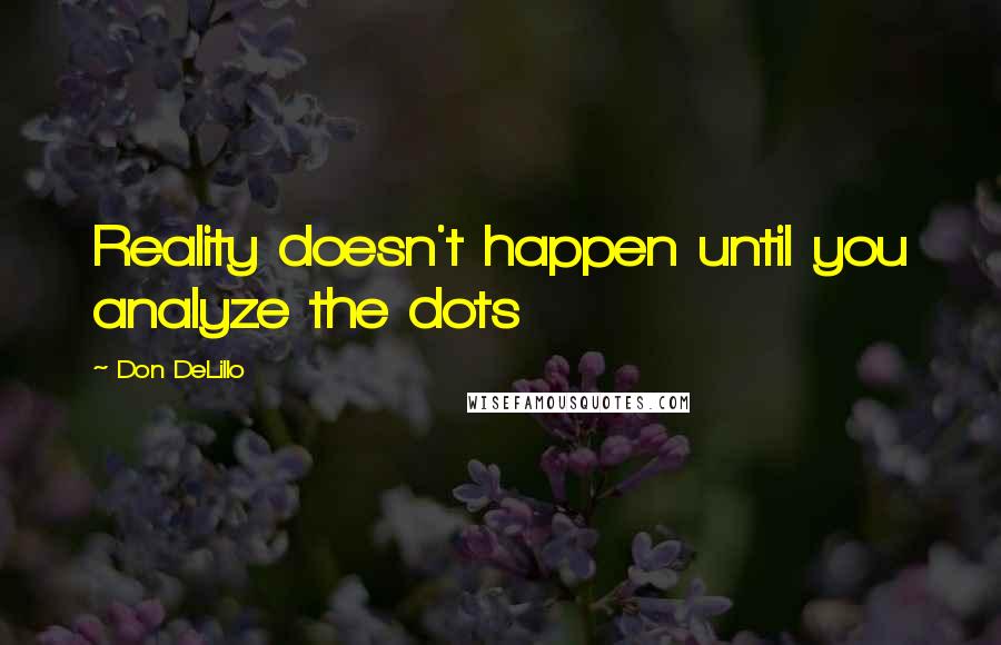 Don DeLillo Quotes: Reality doesn't happen until you analyze the dots