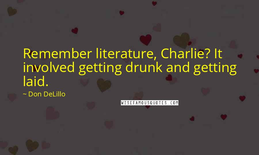 Don DeLillo Quotes: Remember literature, Charlie? It involved getting drunk and getting laid.