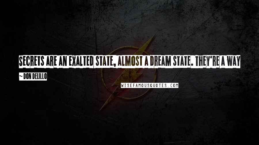 Don DeLillo Quotes: Secrets are an exalted state, almost a dream state. They're a way of arresting motion, stopping the world so we can see ourselves in it.