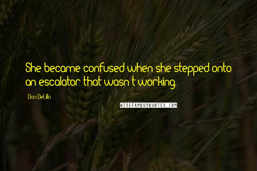 Don DeLillo Quotes: She became confused when she stepped onto an escalator that wasn't working.