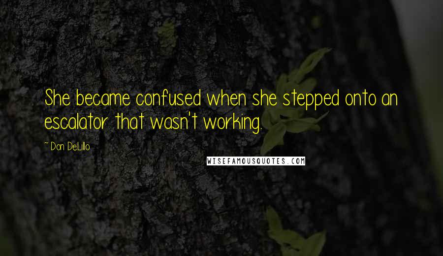 Don DeLillo Quotes: She became confused when she stepped onto an escalator that wasn't working.