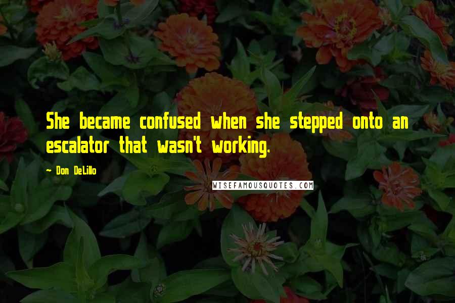 Don DeLillo Quotes: She became confused when she stepped onto an escalator that wasn't working.