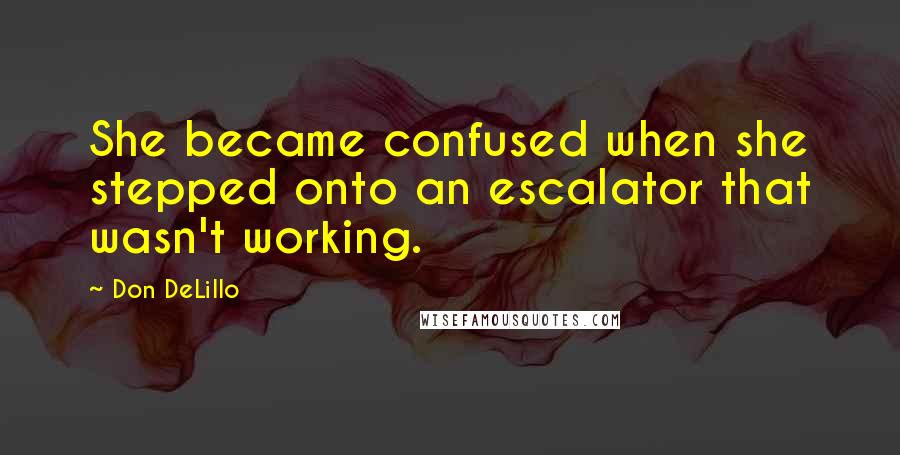 Don DeLillo Quotes: She became confused when she stepped onto an escalator that wasn't working.