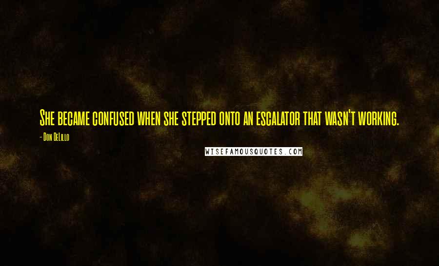 Don DeLillo Quotes: She became confused when she stepped onto an escalator that wasn't working.