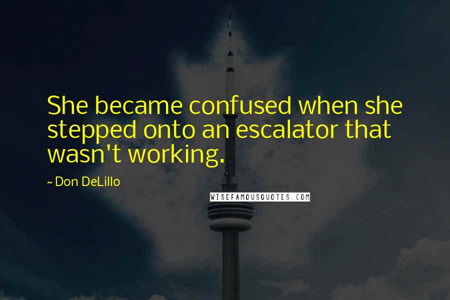 Don DeLillo Quotes: She became confused when she stepped onto an escalator that wasn't working.