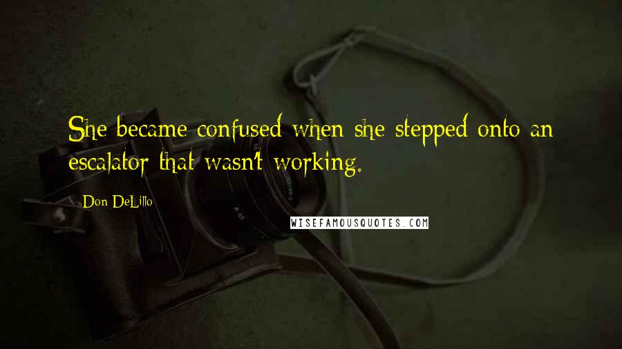 Don DeLillo Quotes: She became confused when she stepped onto an escalator that wasn't working.