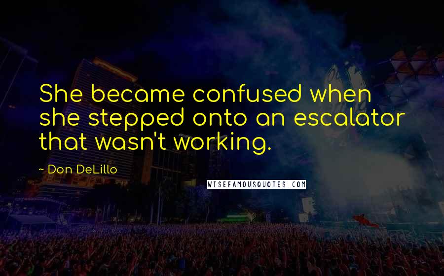 Don DeLillo Quotes: She became confused when she stepped onto an escalator that wasn't working.