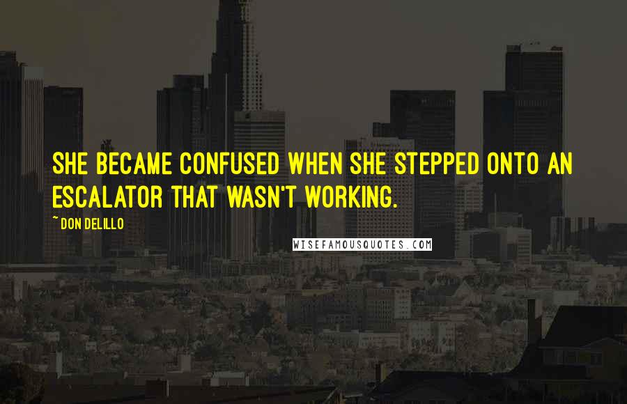 Don DeLillo Quotes: She became confused when she stepped onto an escalator that wasn't working.