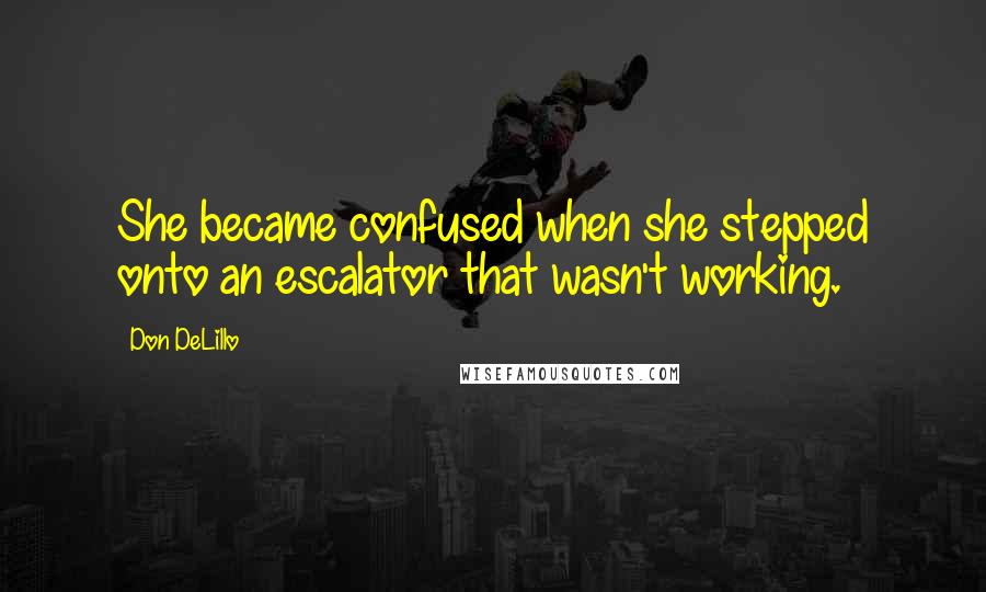 Don DeLillo Quotes: She became confused when she stepped onto an escalator that wasn't working.