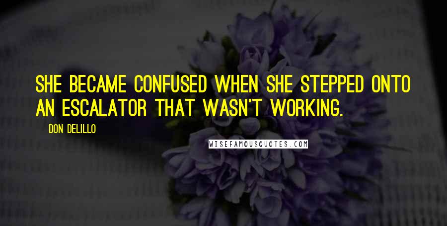 Don DeLillo Quotes: She became confused when she stepped onto an escalator that wasn't working.