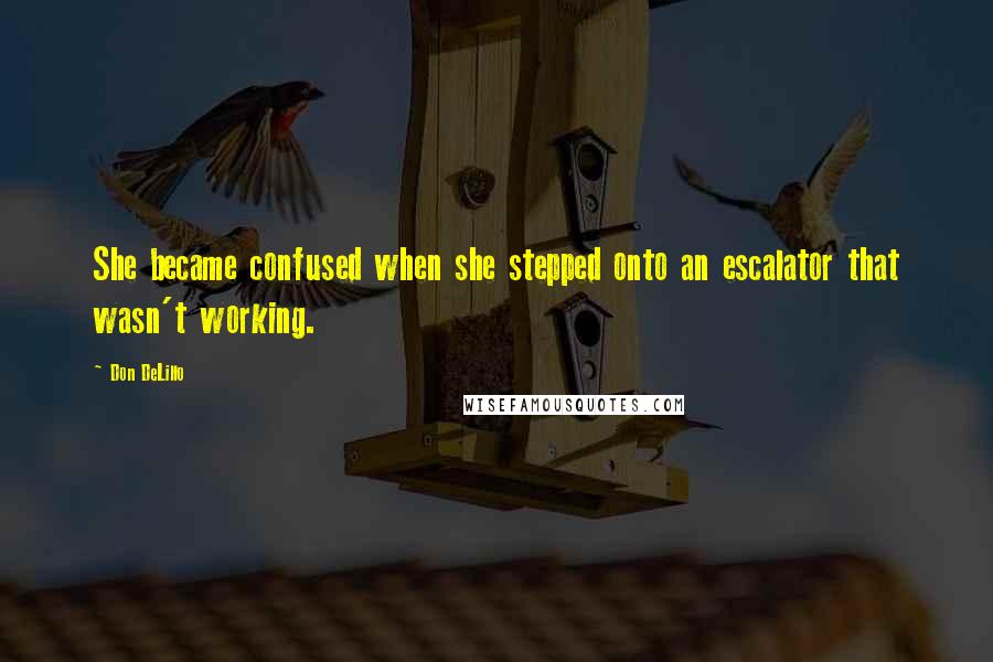 Don DeLillo Quotes: She became confused when she stepped onto an escalator that wasn't working.