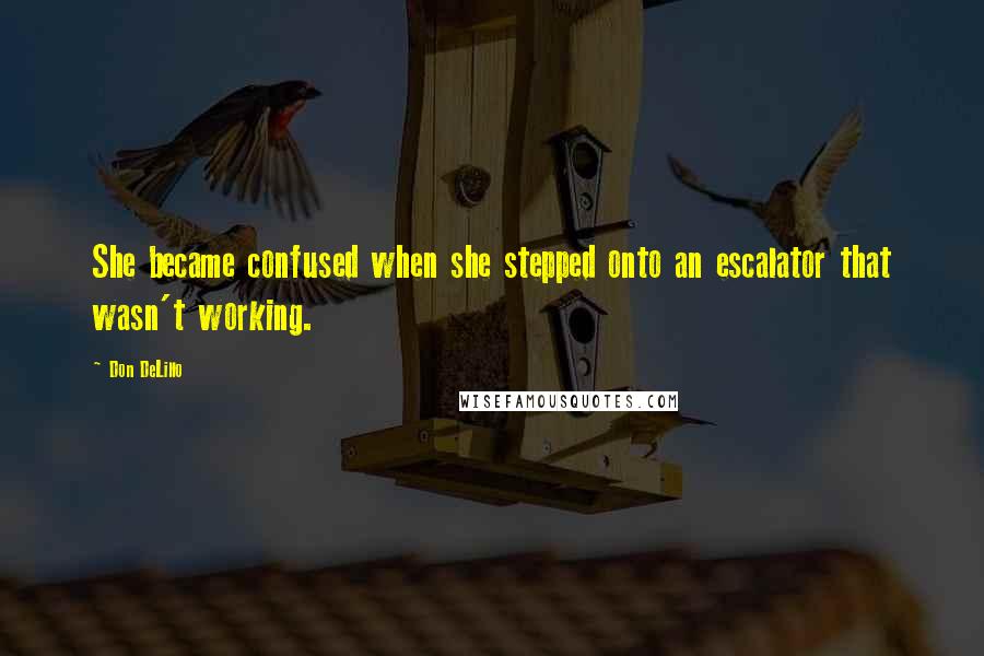 Don DeLillo Quotes: She became confused when she stepped onto an escalator that wasn't working.