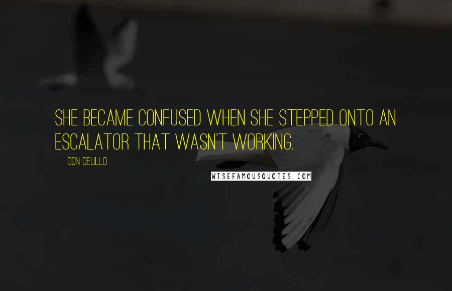 Don DeLillo Quotes: She became confused when she stepped onto an escalator that wasn't working.