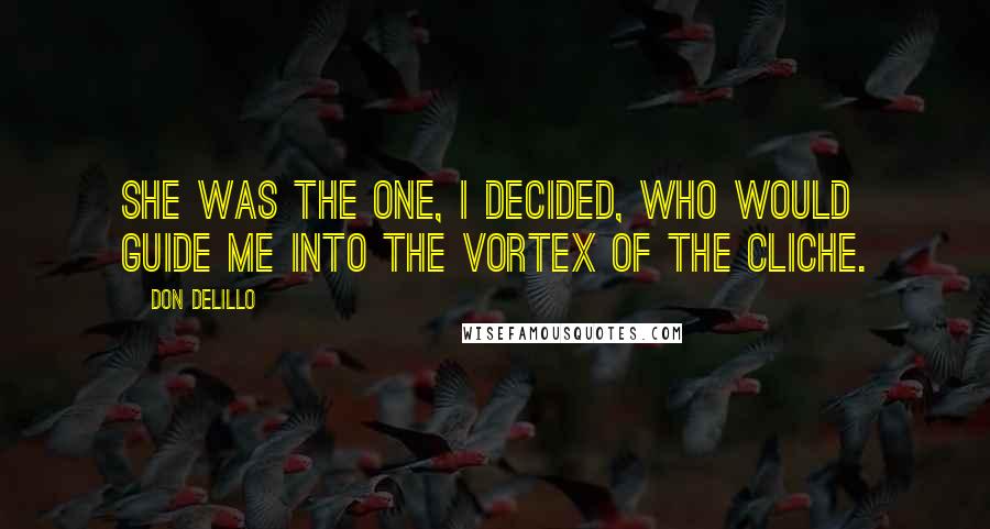 Don DeLillo Quotes: She was the one, I decided, who would guide me into the vortex of the cliche.
