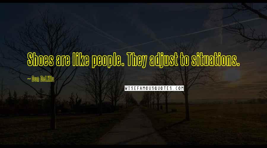 Don DeLillo Quotes: Shoes are like people. They adjust to situations.