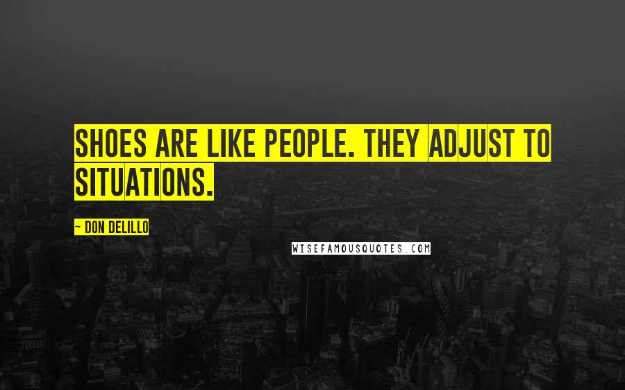 Don DeLillo Quotes: Shoes are like people. They adjust to situations.