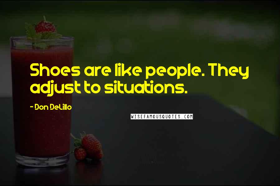 Don DeLillo Quotes: Shoes are like people. They adjust to situations.