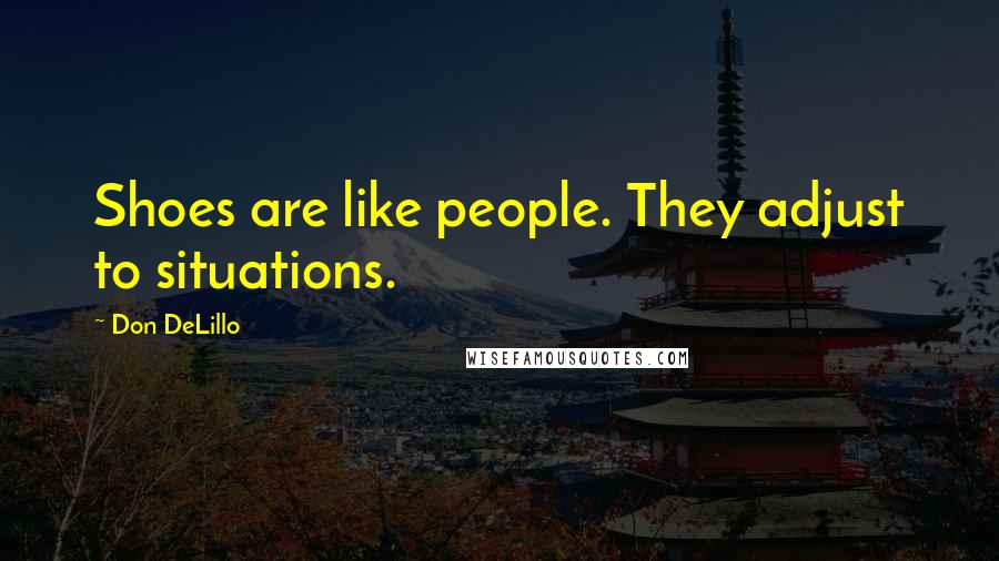 Don DeLillo Quotes: Shoes are like people. They adjust to situations.