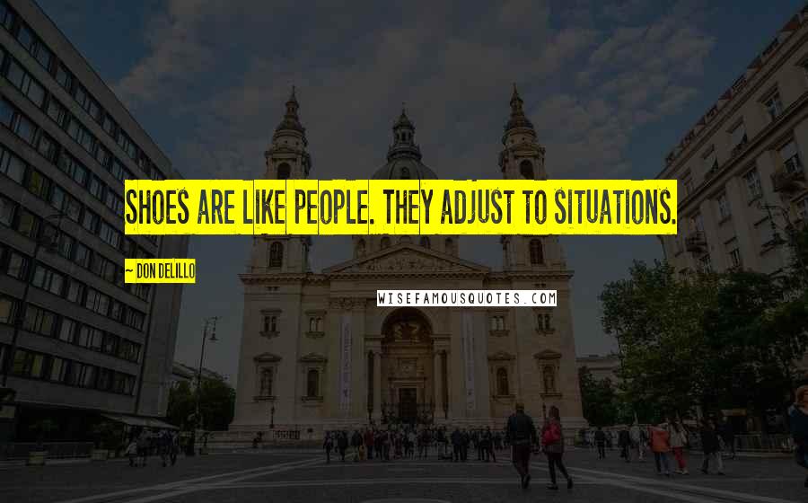 Don DeLillo Quotes: Shoes are like people. They adjust to situations.