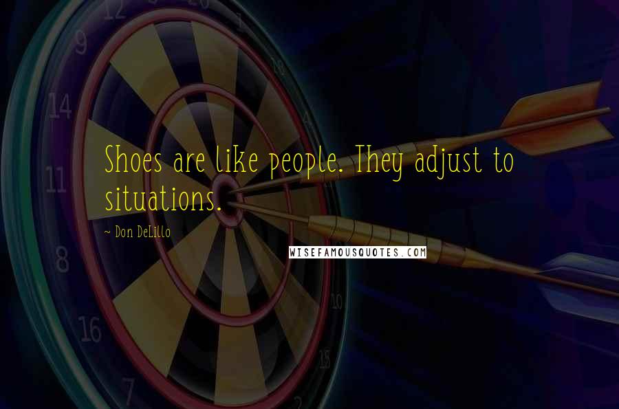 Don DeLillo Quotes: Shoes are like people. They adjust to situations.