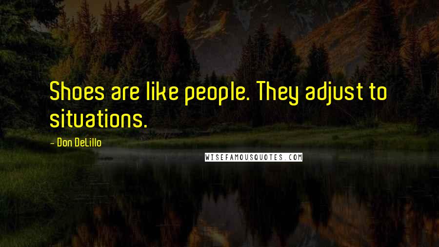 Don DeLillo Quotes: Shoes are like people. They adjust to situations.