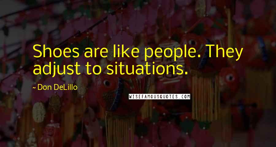 Don DeLillo Quotes: Shoes are like people. They adjust to situations.