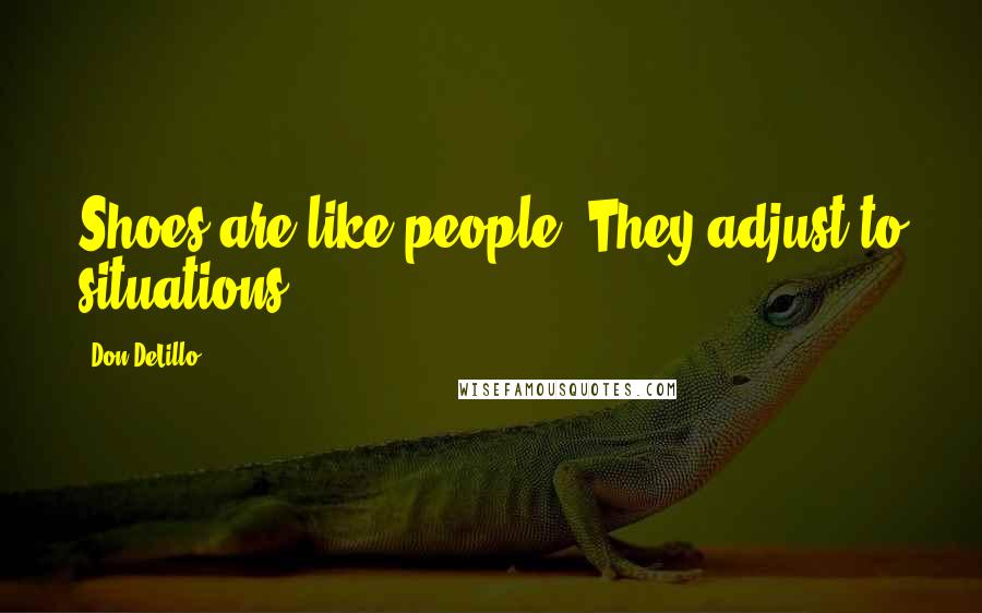 Don DeLillo Quotes: Shoes are like people. They adjust to situations.