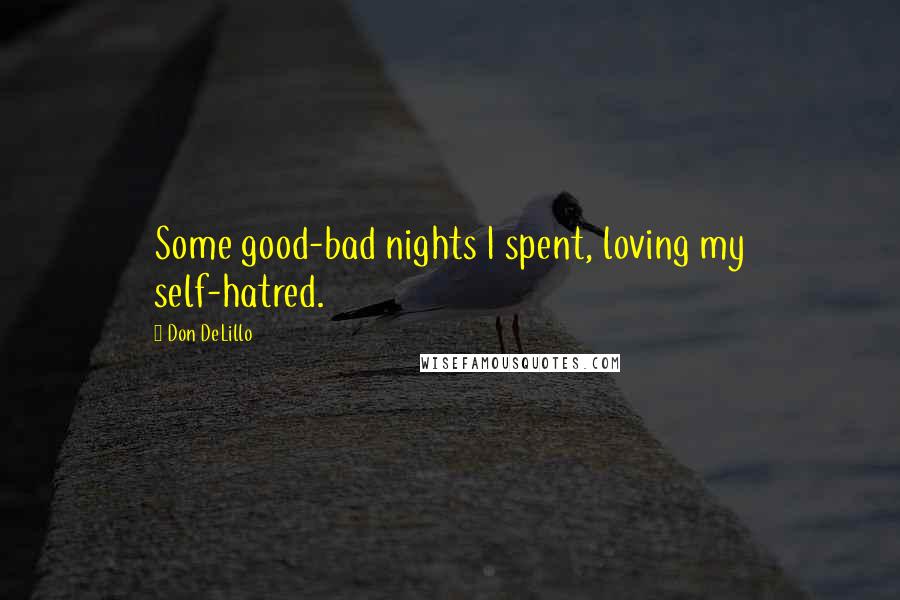 Don DeLillo Quotes: Some good-bad nights I spent, loving my self-hatred.