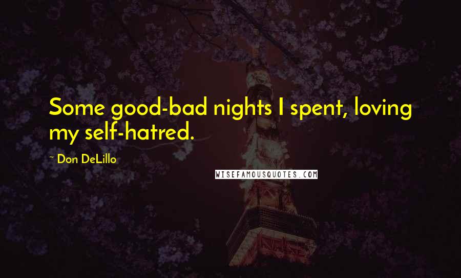 Don DeLillo Quotes: Some good-bad nights I spent, loving my self-hatred.