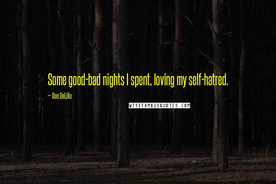 Don DeLillo Quotes: Some good-bad nights I spent, loving my self-hatred.