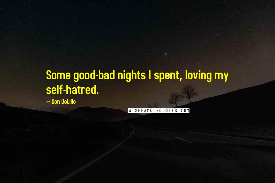 Don DeLillo Quotes: Some good-bad nights I spent, loving my self-hatred.