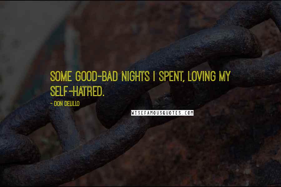 Don DeLillo Quotes: Some good-bad nights I spent, loving my self-hatred.