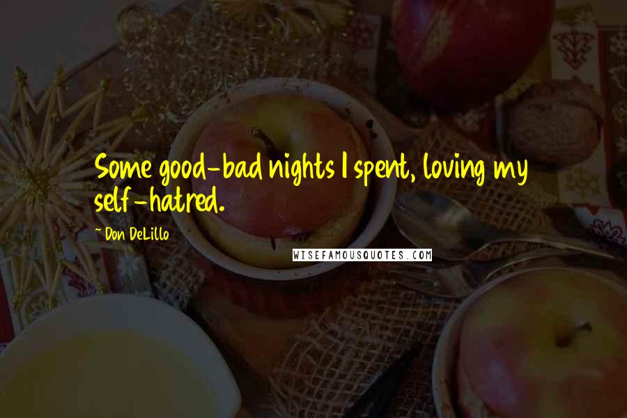 Don DeLillo Quotes: Some good-bad nights I spent, loving my self-hatred.