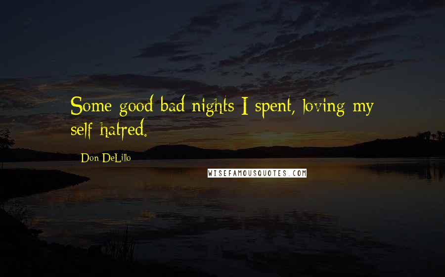 Don DeLillo Quotes: Some good-bad nights I spent, loving my self-hatred.