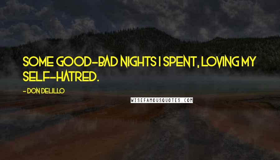 Don DeLillo Quotes: Some good-bad nights I spent, loving my self-hatred.