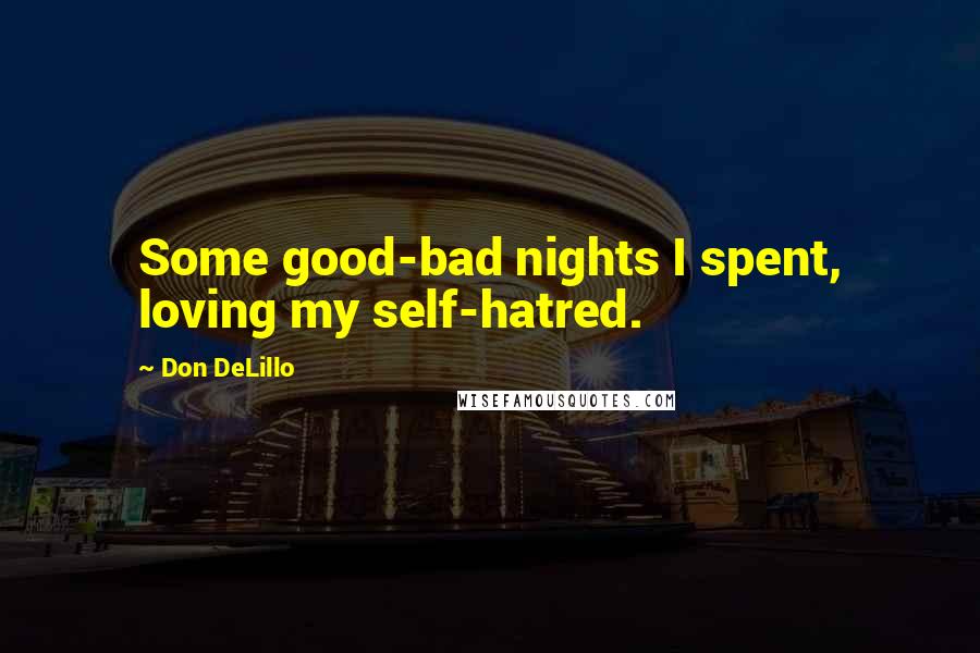 Don DeLillo Quotes: Some good-bad nights I spent, loving my self-hatred.