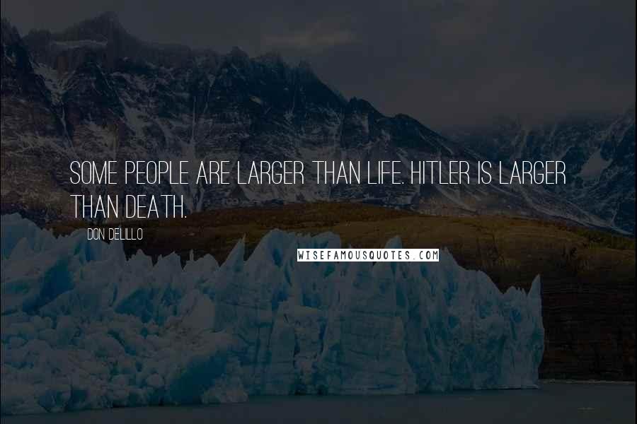 Don DeLillo Quotes: Some people are larger than life. Hitler is larger than death.