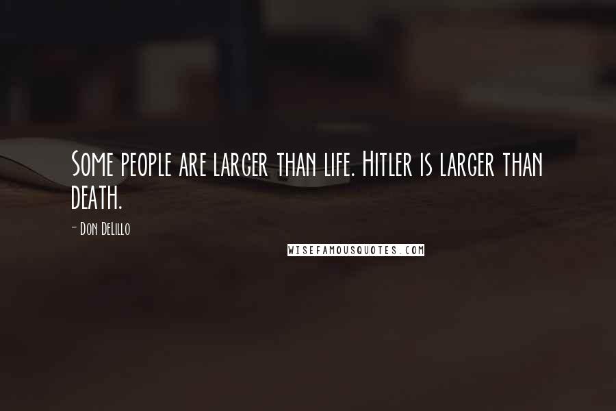 Don DeLillo Quotes: Some people are larger than life. Hitler is larger than death.