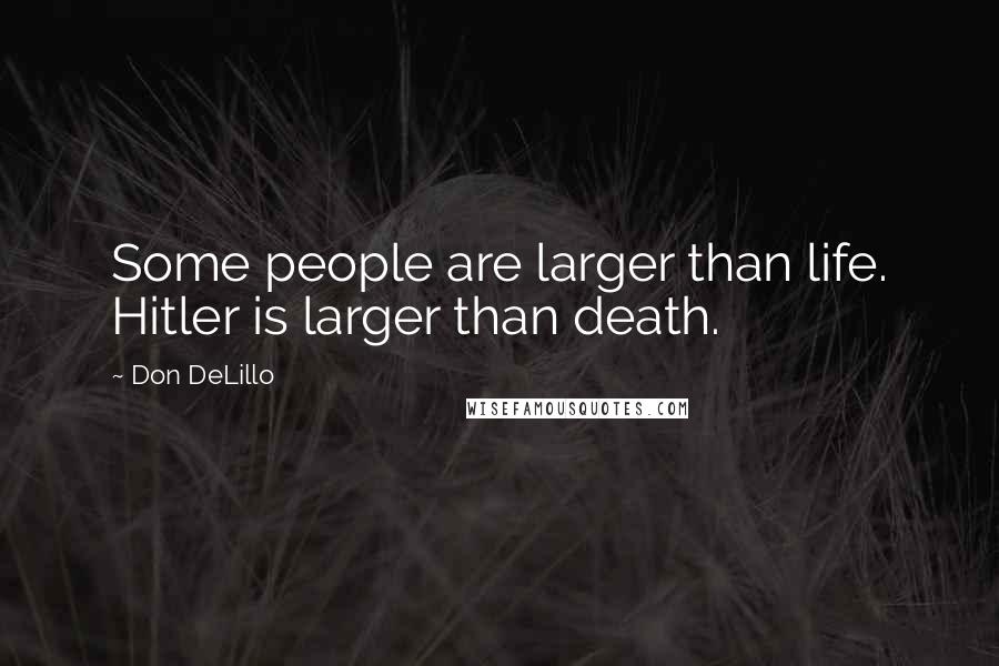 Don DeLillo Quotes: Some people are larger than life. Hitler is larger than death.