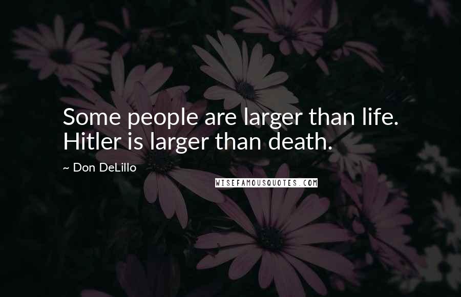 Don DeLillo Quotes: Some people are larger than life. Hitler is larger than death.