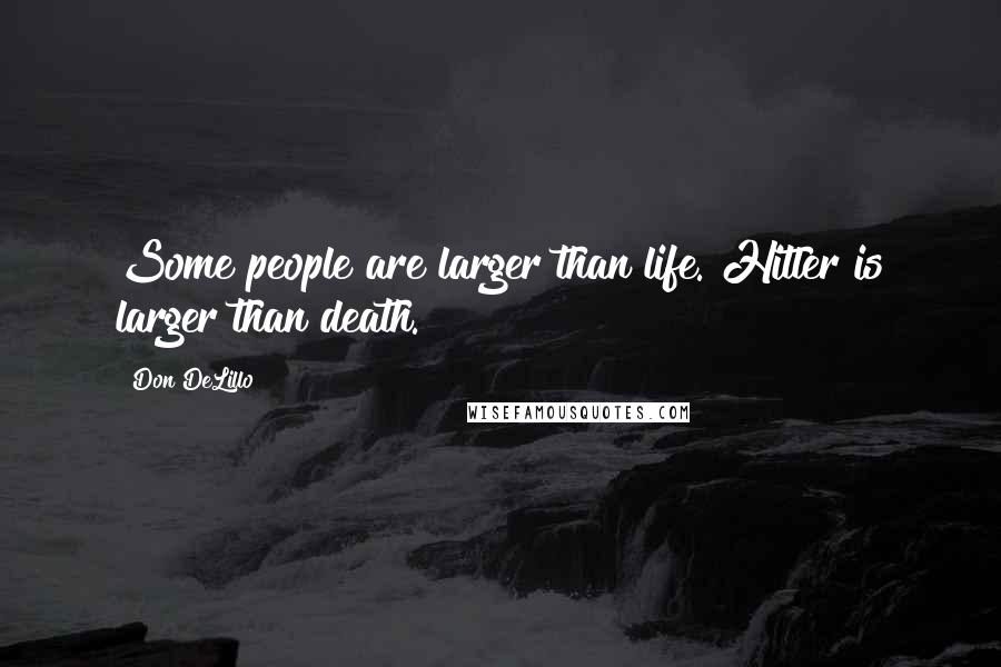 Don DeLillo Quotes: Some people are larger than life. Hitler is larger than death.