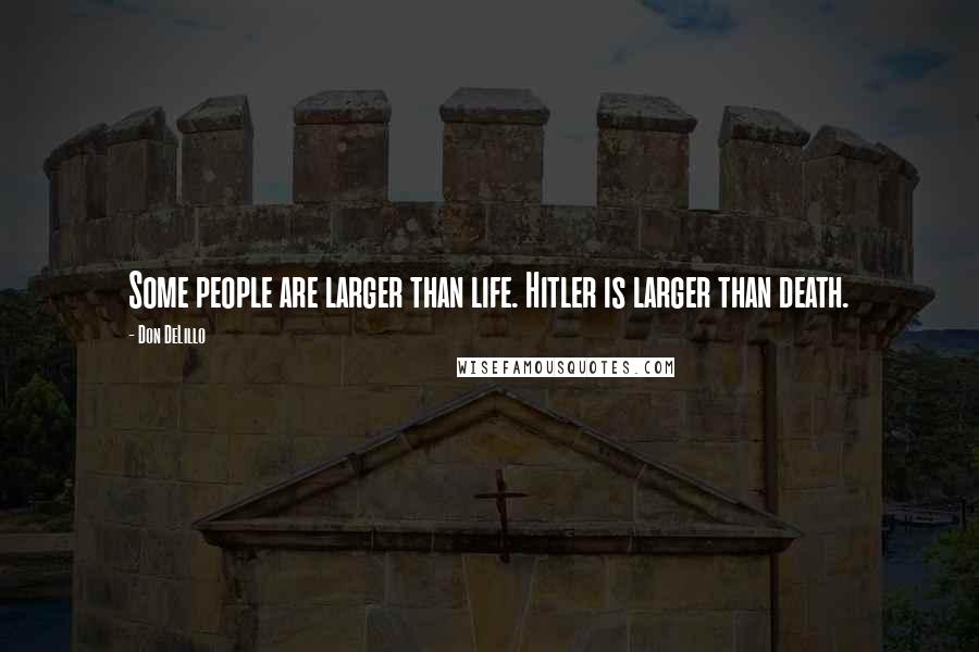 Don DeLillo Quotes: Some people are larger than life. Hitler is larger than death.