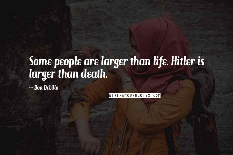 Don DeLillo Quotes: Some people are larger than life. Hitler is larger than death.