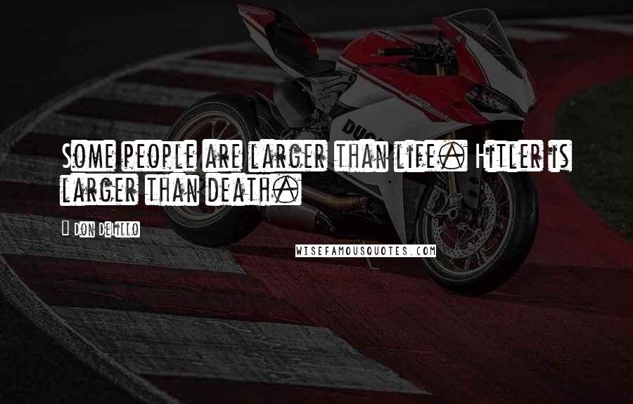 Don DeLillo Quotes: Some people are larger than life. Hitler is larger than death.