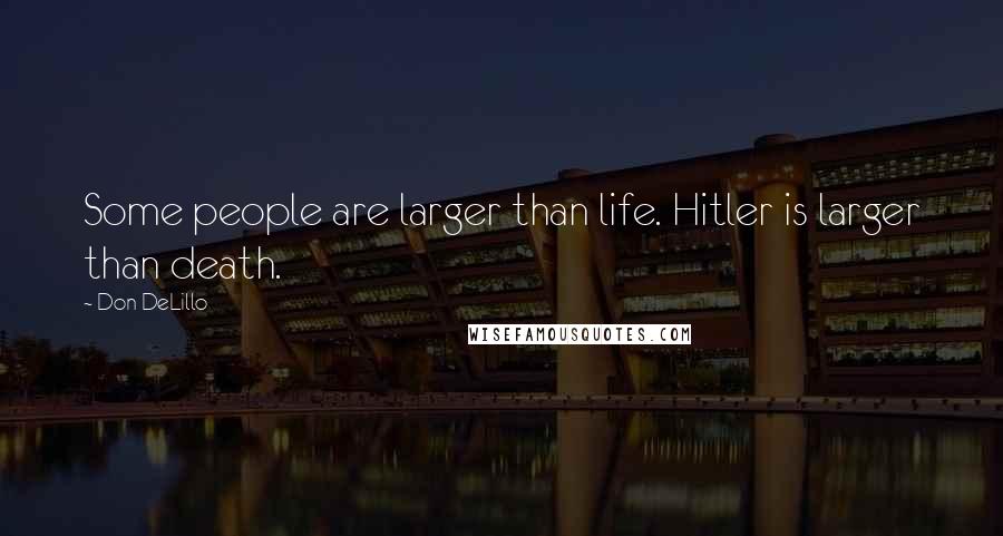 Don DeLillo Quotes: Some people are larger than life. Hitler is larger than death.